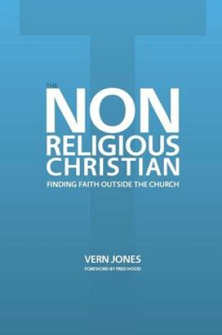 Cover of The Non-Religious Christian - Finding Faith Outside the Church