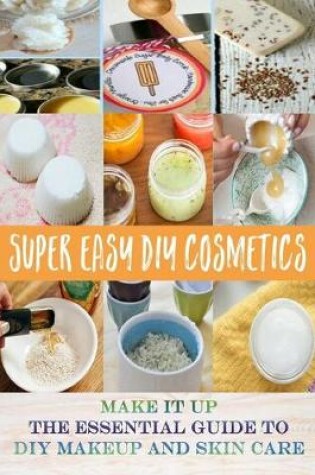 Cover of Super Easy DIY Cosmetics - Make it up The Essential Guide to DIY Makeup and Skin Care