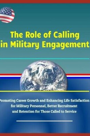 Cover of The Role of Calling in Military Engagement - Promoting Career Growth and Enhancing Life Satisfaction for Military Personnel, Better Recruitment and Retention for Those Called to Service