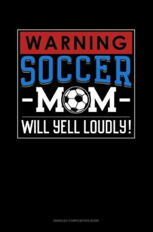 Cover of Warning! Soccer Mom Will Yell Loudly!