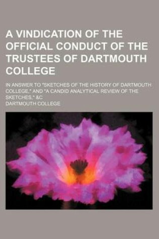 Cover of A Vindication of the Official Conduct of the Trustees of Dartmouth College; In Answer to Sketches of the History of Dartmouth College, and a Candid Analytical Review of the Sketches, &C