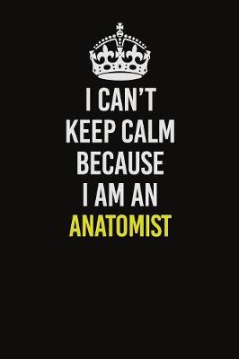 Book cover for I Can�t Keep Calm Because I Am An Anatomist