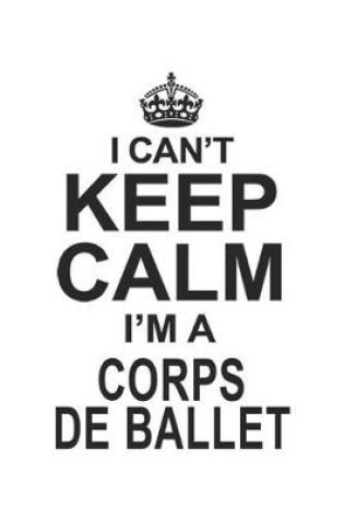 Cover of I Can't Keep Calm I'm A Corps De Ballet