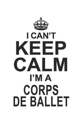 Book cover for I Can't Keep Calm I'm A Corps De Ballet