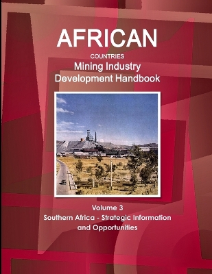 Book cover for African Countries Mining Industry Development Handbook Volume 3 Southern Africa - Strategic Information and Opportunities