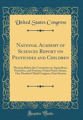 Book cover for National Academy of Sciences Report on Pesticides and Children: Hearing Before the Committee on Agriculture, Nutrition, and Forestry, United States Senate, One Hundred Third Congress, First Session (Classic Reprint)