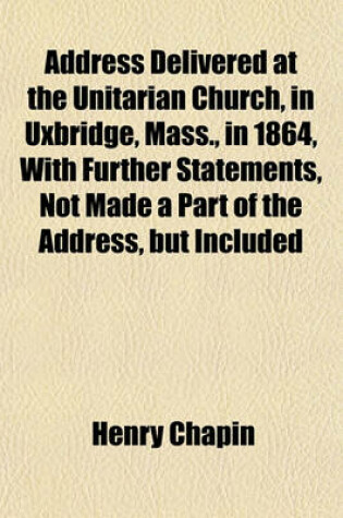 Cover of Address Delivered at the Unitarian Church, in Uxbridge, Mass., in 1864, with Further Statements, Not Made a Part of the Address, But Included