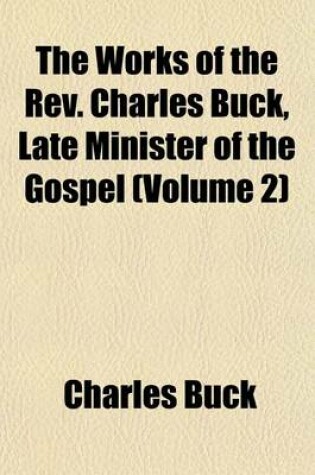 Cover of The Works of the REV. Charles Buck, Late Minister of the Gospel (Volume 2)