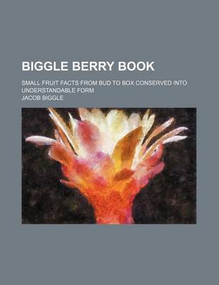 Book cover for Biggle Berry Book; Small Fruit Facts from Bud to Box Conserved Into Understandable Form