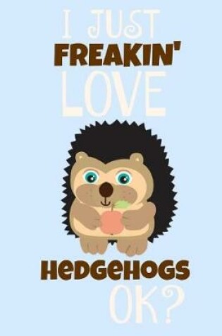 Cover of I Just Freakin' Love Hedgehogs Ok?