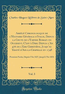 Book cover for Abrege Chronologique de l'Histoire Generale d'Italie, Depuis La Chute de l'Empire Romain En Occident, c'Est A Dire Depuis l'An 476 de l'Ere Chretiene, Jusqu'au Traite d'Aix-La-Chapelle En 1748, Vol. 3