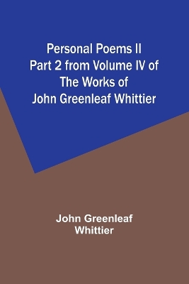 Book cover for Personal Poems II Part 2 from Volume IV of The Works of John Greenleaf Whittier