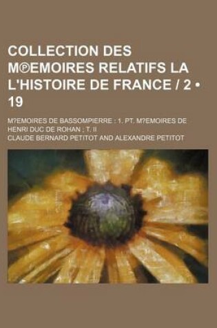 Cover of Collection Des M Emoires Relatifs La L'Histoire de France - 2 (19); M?emoires de Bassompierre 1. PT. M?emoires de Henri Duc de Rohan T. II