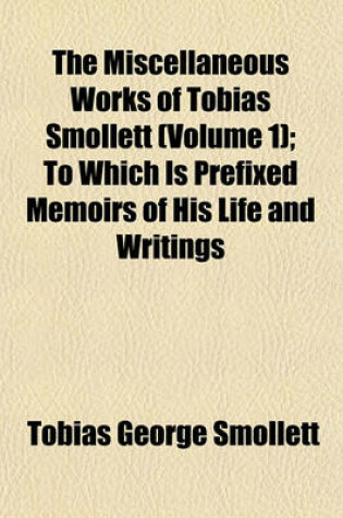 Cover of The Miscellaneous Works of Tobias Smollett (Volume 1); To Which Is Prefixed Memoirs of His Life and Writings