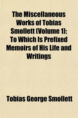 Book cover for The Miscellaneous Works of Tobias Smollett (Volume 1); To Which Is Prefixed Memoirs of His Life and Writings