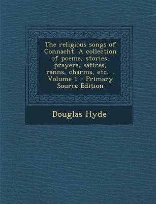 Book cover for The Religious Songs of Connacht. a Collection of Poems, Stories, Prayers, Satires, Ranns, Charms, Etc. .. Volume 1 - Primary Source Edition