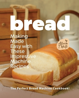 Book cover for Bread Making Made Easy with These Impressive Machine Recipes