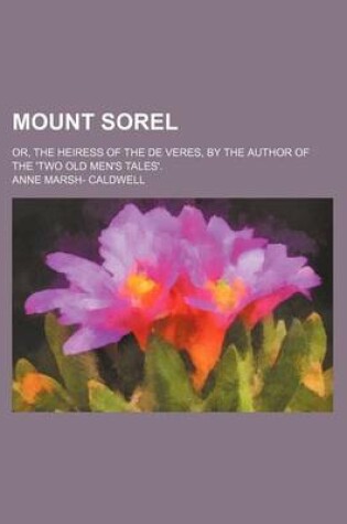 Cover of Mount Sorel; Or, the Heiress of the de Veres, by the Author of the 'Two Old Men's Tales'.