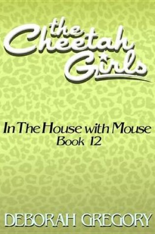 Cover of The Cheetah Girls #12 - In the House with Mouse (Growl Power Forever Books 9-12)