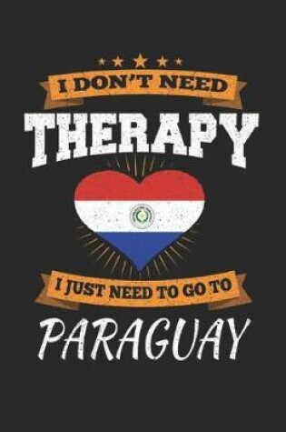 Cover of I Don't Need Therapy I Just Need To Go To Paraguay