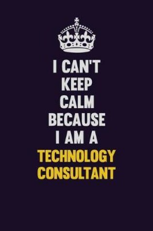 Cover of I Can't Keep Calm Because I Am A Technology Consultant