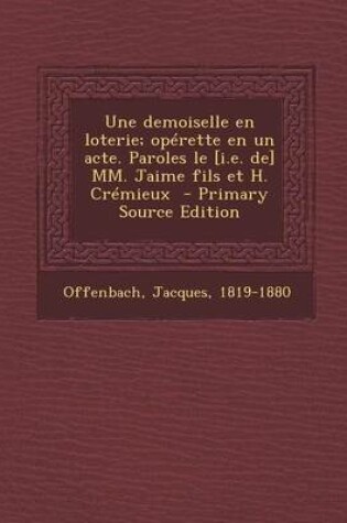 Cover of Une Demoiselle En Loterie; Operette En Un Acte. Paroles Le [I.E. de] MM. Jaime Fils Et H. Cremieux - Primary Source Edition