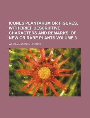 Book cover for Icones Plantarum or Figures, with Brief Descriptive Characters and Remarks, of New or Rare Plants Volume 3