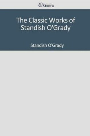 Cover of The Classic Works of Standish O'Grady