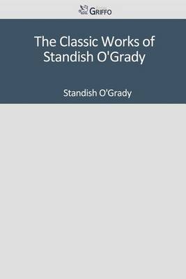 Book cover for The Classic Works of Standish O'Grady