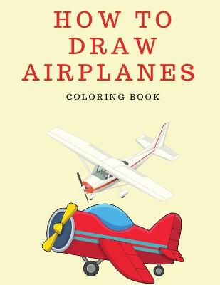 Book cover for How to Draw Airplanes Coloring Book