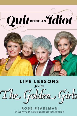 Cover of Quit Being an Idiot: Life Lessons from the Golden Girls