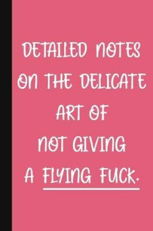 Cover of Detailed Notes On The Delicate Art Of Not Giving A Flying Fuck