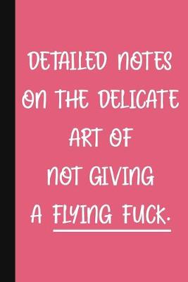 Book cover for Detailed Notes On The Delicate Art Of Not Giving A Flying Fuck