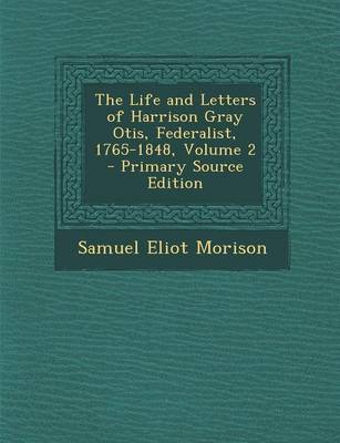Book cover for The Life and Letters of Harrison Gray Otis, Federalist, 1765-1848, Volume 2 - Primary Source Edition