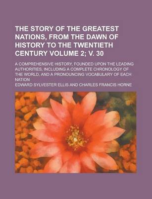 Book cover for The Story of the Greatest Nations, from the Dawn of History to the Twentieth Century; A Comprehensive History, Founded Upon the Leading Authorities, Including a Complete Chronology of the World, and a Pronouncing Volume 2; V. 30