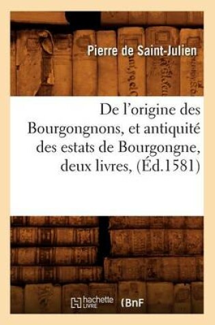 Cover of de l'Origine Des Bourgongnons, Et Antiquite Des Estats de Bourgongne, Deux Livres, (Ed.1581)