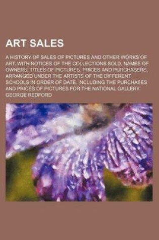 Cover of Art Sales; A History of Sales of Pictures and Other Works of Art. with Notices of the Collections Sold, Names of Owners, Titles of Pictures, Prices an