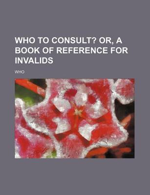 Book cover for Who to Consult?; Or, a Book of Reference for Invalids