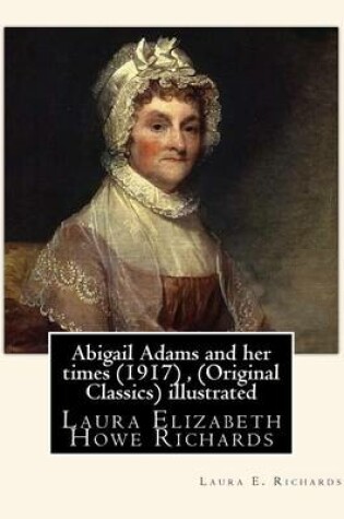 Cover of Abigail Adams and her times (1917), By Laura E. Richards (Original Classics) illustrated