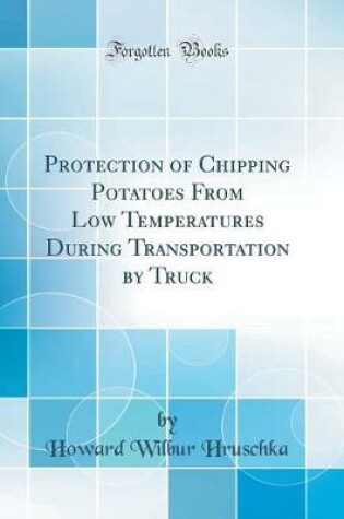 Cover of Protection of Chipping Potatoes from Low Temperatures During Transportation by Truck (Classic Reprint)