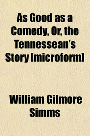 Cover of As Good as a Comedy, Or, the Tennessean's Story [Microform]