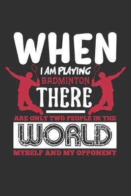 Book cover for When I Am Playing Badminton There Are Only Two People In The World Myself And My Opponent