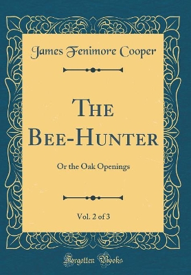 Book cover for The Bee-Hunter, Vol. 2 of 3: Or the Oak Openings (Classic Reprint)