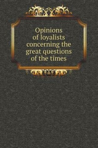 Cover of Opinions of loyalists concerning the great questions of the times