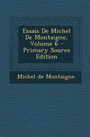 Cover of Essais de Michel de Montaigne, Volume 6 - Primary Source Edition