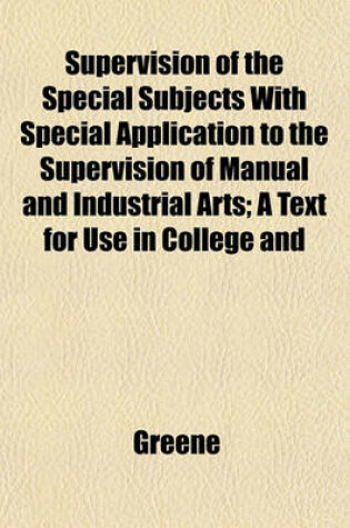 Cover of Supervision of the Special Subjects with Special Application to the Supervision of Manual and Industrial Arts; A Text for Use in College and