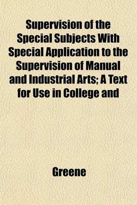Book cover for Supervision of the Special Subjects with Special Application to the Supervision of Manual and Industrial Arts; A Text for Use in College and