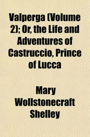 Cover of Valperga (Volume 2); Or, the Life and Adventures of Castruccio, Prince of Lucca