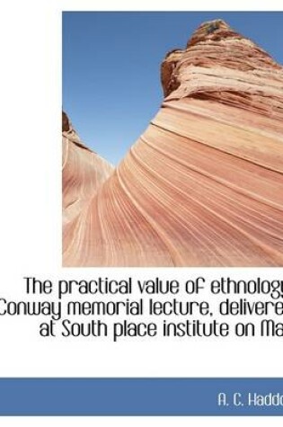 Cover of The Practical Value of Ethnology. Conway Memorial Lecture, Delivered at South Place Institute on Mar