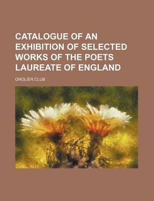 Book cover for Catalogue of an Exhibition of Selected Works of the Poets Laureate of England